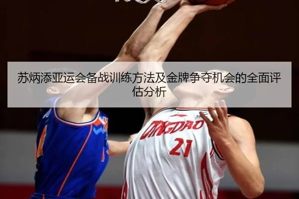 苏炳添亚运会备战训练方法及金牌争夺机会的全面评估分析